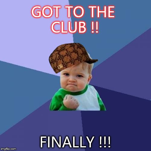 Success Kid | GOT TO THE CLUB !! FINALLY !!! | image tagged in memes,success kid,scumbag | made w/ Imgflip meme maker