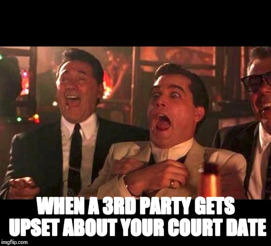 goodfellas laughing | WHEN A 3RD PARTY GETS UPSET ABOUT YOUR COURT DATE | image tagged in goodfellas laughing | made w/ Imgflip meme maker