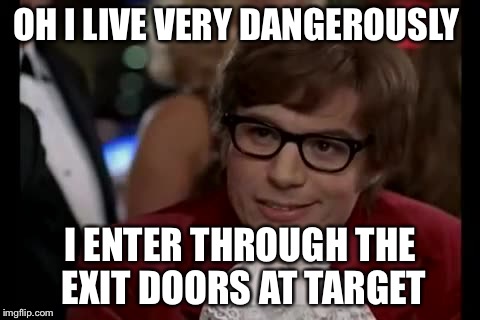 I Too Like To Live Dangerously | OH I LIVE VERY DANGEROUSLY I ENTER THROUGH THE EXIT DOORS AT TARGET | image tagged in memes,i too like to live dangerously | made w/ Imgflip meme maker