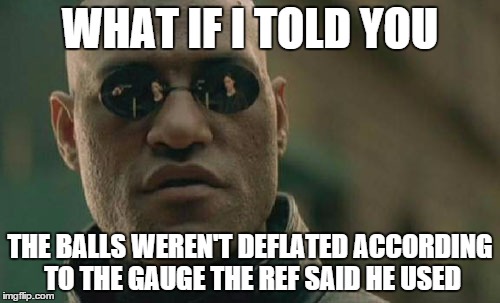 Footballs Blown | WHAT IF I TOLD YOU THE BALLS WEREN'T DEFLATED ACCORDING TO THE GAUGE THE REF SAID HE USED | image tagged in deflategate | made w/ Imgflip meme maker