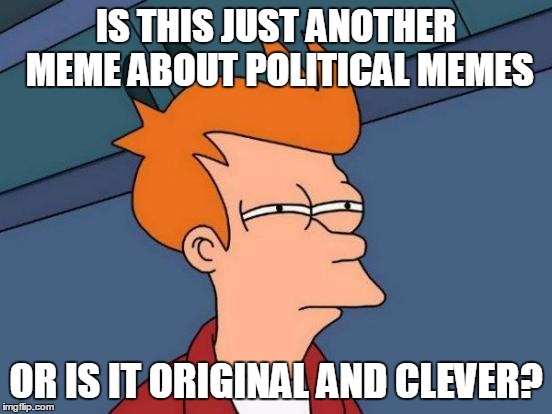 Futurama Fry Meme | IS THIS JUST ANOTHER MEME ABOUT POLITICAL MEMES OR IS IT ORIGINAL AND CLEVER? | image tagged in memes,futurama fry | made w/ Imgflip meme maker