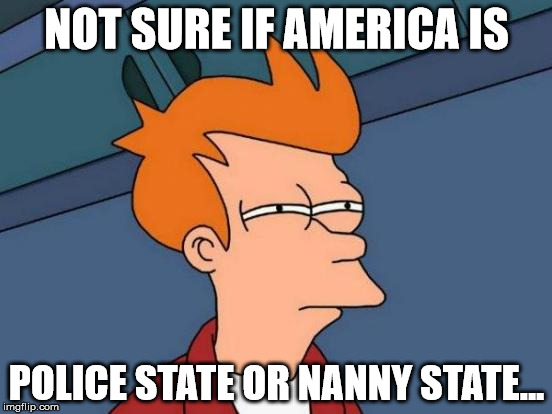 Futurama Fry Meme | NOT SURE IF AMERICA IS POLICE STATE OR NANNY STATE... | image tagged in memes,futurama fry | made w/ Imgflip meme maker