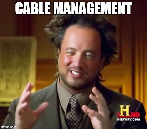 Ancient Aliens Meme | CABLE MANAGEMENT | image tagged in memes,ancient aliens | made w/ Imgflip meme maker