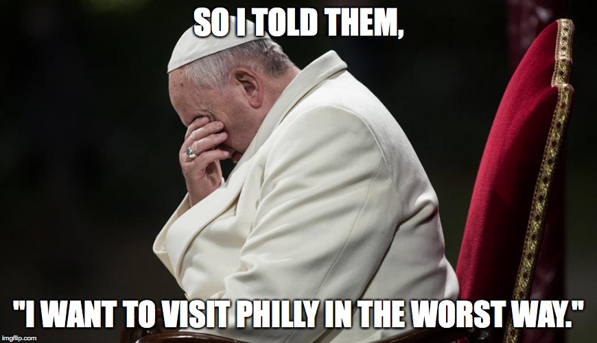 SO I TOLD THEM, "I WANT TO VISIT PHILLY IN THE WORST WAY." | made w/ Imgflip meme maker