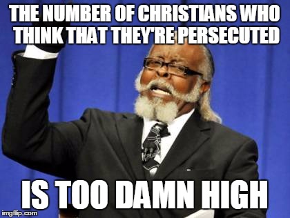 Too Damn High Meme | THE NUMBER OF CHRISTIANS WHO THINK THAT THEY'RE PERSECUTED IS TOO DAMN HIGH | image tagged in memes,too damn high | made w/ Imgflip meme maker