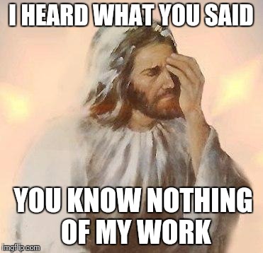 Jesus | I HEARD WHAT YOU SAID YOU KNOW NOTHING OF MY WORK | image tagged in jesus | made w/ Imgflip meme maker