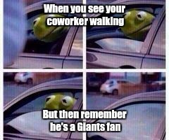 Kermit rolls up window | When you see your coworker walking But then remember he's a Giants fan | image tagged in kermit rolls up window | made w/ Imgflip meme maker