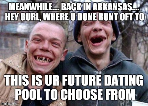 Ugly Twins Meme | MEANWHILE.... BACK IN ARKANSAS.... HEY GURL, WHERE U DONE RUNT OFT TO THIS IS UR FUTURE DATING POOL TO CHOOSE FROM | image tagged in memes,ugly twins | made w/ Imgflip meme maker