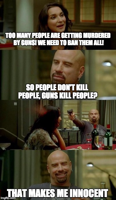 Skinhead John Travolta | TOO MANY PEOPLE ARE GETTING MURDERED BY GUNS! WE NEED TO BAN THEM ALL! SO PEOPLE DON'T KILL PEOPLE, GUNS KILL PEOPLE? THAT MAKES ME INNOCENT | image tagged in memes,skinhead john travolta | made w/ Imgflip meme maker