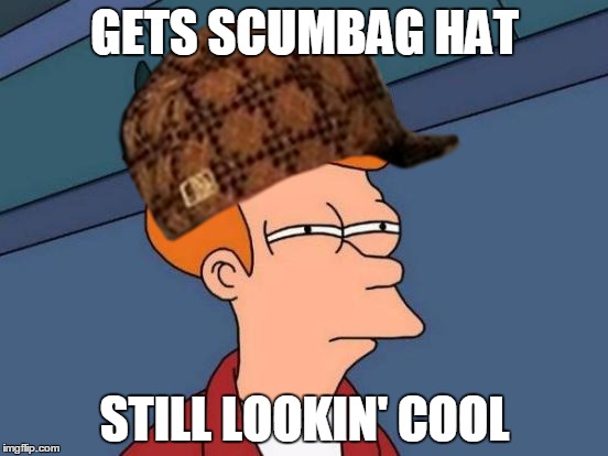GETS SCUMBAG HAT STILL LOOKIN' COOL | image tagged in scumbag,fry | made w/ Imgflip meme maker