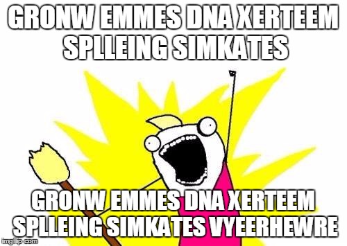 X All The Y Meme | GRONW EMMES DNA XERTEEM SPLLEING SIMKATES GRONW EMMES DNA XERTEEM SPLLEING SIMKATES VYEERHEWRE | image tagged in memes,x all the y | made w/ Imgflip meme maker