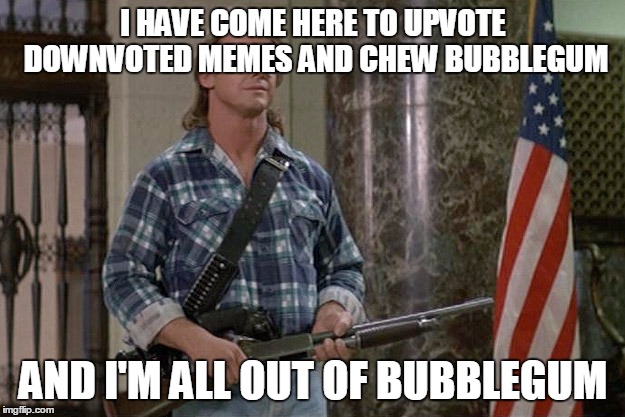 They Live | I HAVE COME HERE TO UPVOTE DOWNVOTED MEMES AND CHEW BUBBLEGUM AND I'M ALL OUT OF BUBBLEGUM | image tagged in they live | made w/ Imgflip meme maker