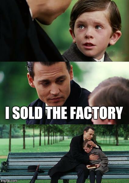 Finding Neverland | I SOLD THE FACTORY | image tagged in memes,finding neverland | made w/ Imgflip meme maker