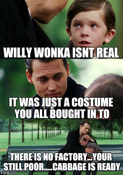 Finding Neverland | WILLY WONKA ISNT REAL IT WAS JUST A COSTUME YOU ALL BOUGHT IN TO THERE IS NO FACTORY...YOUR STILL POOR.....CABBAGE IS READY | image tagged in memes,finding neverland | made w/ Imgflip meme maker