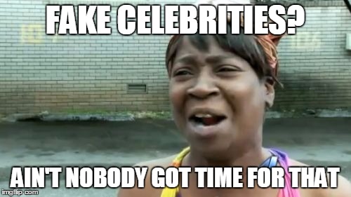 Ain't Nobody Got Time For That Meme | FAKE CELEBRITIES? AIN'T NOBODY GOT TIME FOR THAT | image tagged in memes,aint nobody got time for that | made w/ Imgflip meme maker