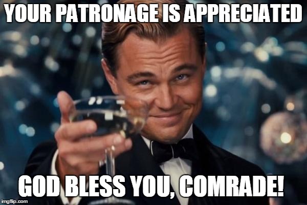 Leonardo Dicaprio Cheers Meme | YOUR PATRONAGE IS APPRECIATED GOD BLESS YOU, COMRADE! | image tagged in memes,leonardo dicaprio cheers | made w/ Imgflip meme maker