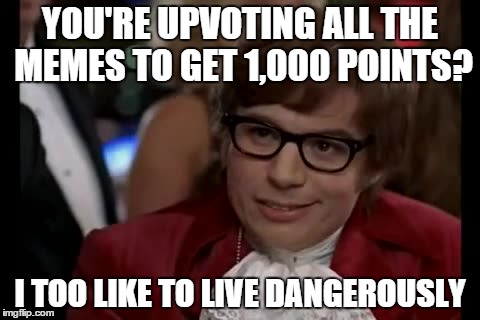 I Too Like To Live Dangerously | YOU'RE UPVOTING ALL THE MEMES TO GET 1,000 POINTS? I TOO LIKE TO LIVE DANGEROUSLY | image tagged in memes,i too like to live dangerously | made w/ Imgflip meme maker