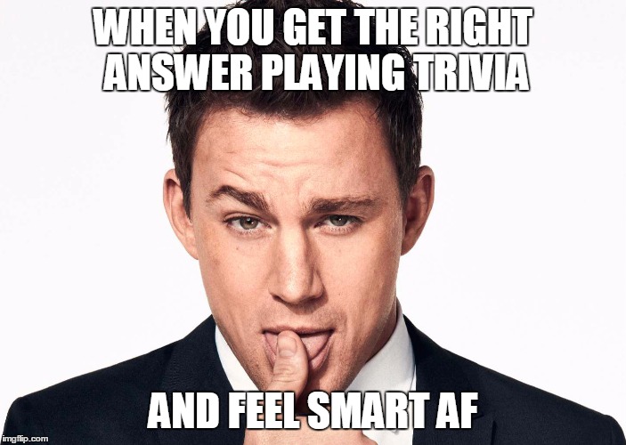feeling smart af | WHEN YOU GET THE RIGHT ANSWER PLAYING TRIVIA AND FEEL SMART AF | image tagged in trivia crack,smart,funny,funny meme | made w/ Imgflip meme maker