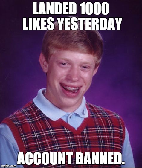 Bad Luck Brian Meme | LANDED 1000 LIKES YESTERDAY ACCOUNT BANNED. | image tagged in memes,bad luck brian | made w/ Imgflip meme maker