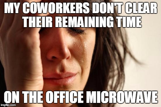 First World Problems Meme | MY COWORKERS DON'T CLEAR THEIR REMAINING TIME ON THE OFFICE MICROWAVE | image tagged in memes,first world problems | made w/ Imgflip meme maker
