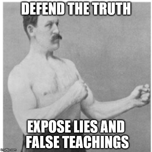 Overly Manly Man | DEFEND THE TRUTH EXPOSE LIES AND FALSE TEACHINGS | image tagged in memes,overly manly man | made w/ Imgflip meme maker