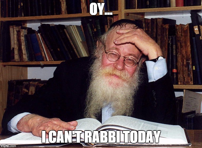 OY... I CAN'T RABBI TODAY | image tagged in jews | made w/ Imgflip meme maker
