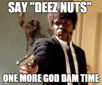 Say That Again I Dare You | SAY "DEEZ NUTS" ONE MORE GOD DAM TIME | image tagged in memes,say that again i dare you | made w/ Imgflip meme maker