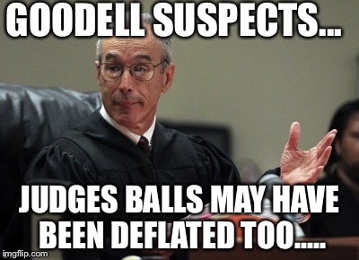 GOODELL SUSPECTS... JUDGES BALLS MAY HAVE BEEN DEFLATED TOO..... | image tagged in tom brady | made w/ Imgflip meme maker