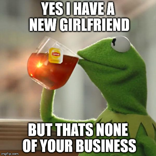 But That's None Of My Business Meme | YES I HAVE A NEW GIRLFRIEND BUT THATS NONE OF YOUR BUSINESS | image tagged in memes,but thats none of my business,kermit the frog | made w/ Imgflip meme maker
