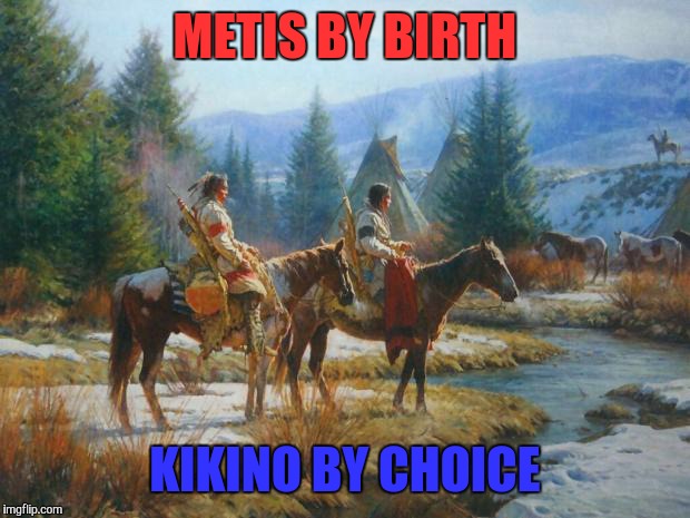 Native American Day | METIS BY BIRTH KIKINO BY CHOICE | image tagged in native american day | made w/ Imgflip meme maker