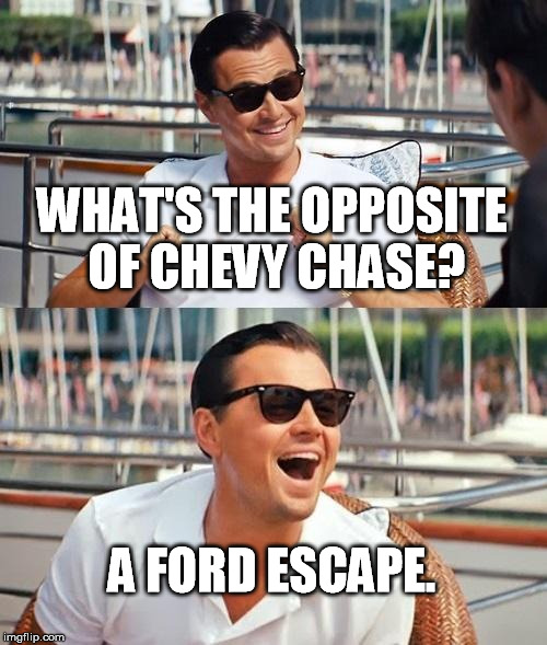Leonardo Dicaprio Wolf Of Wall Street | WHAT'S THE OPPOSITE OF CHEVY CHASE? A FORD ESCAPE. | image tagged in memes,leonardo dicaprio wolf of wall street | made w/ Imgflip meme maker