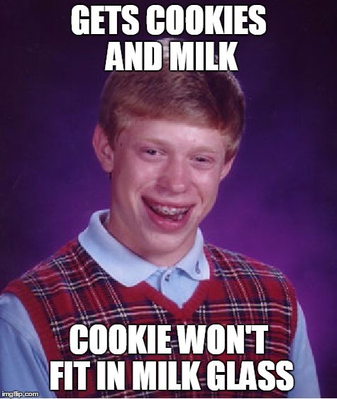 Bad Luck Brian | GETS COOKIES AND MILK COOKIE WON'T FIT IN MILK GLASS | image tagged in memes,bad luck brian | made w/ Imgflip meme maker