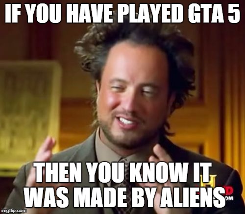 What's up with all these UFO's? | IF YOU HAVE PLAYED GTA 5 THEN YOU KNOW IT WAS MADE BY ALIENS | image tagged in memes,ancient aliens,funny,ufos,gta 5 | made w/ Imgflip meme maker