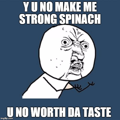 Y U No | Y U NO MAKE ME STRONG SPINACH U NO WORTH DA TASTE | image tagged in memes,y u no | made w/ Imgflip meme maker