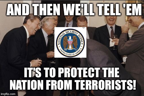 Scumbag NSA | AND THEN WE'LL TELL 'EM IT'S TO PROTECT THE NATION FROM TERRORISTS! | image tagged in memes,laughing men in suits,government | made w/ Imgflip meme maker