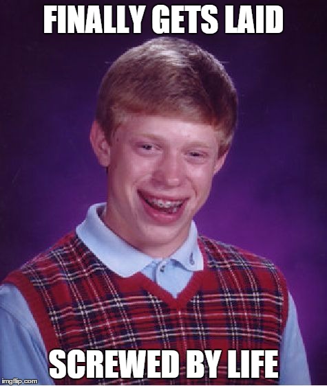 Bad Luck Brian | FINALLY GETS LAID SCREWED BY LIFE | image tagged in memes,bad luck brian | made w/ Imgflip meme maker