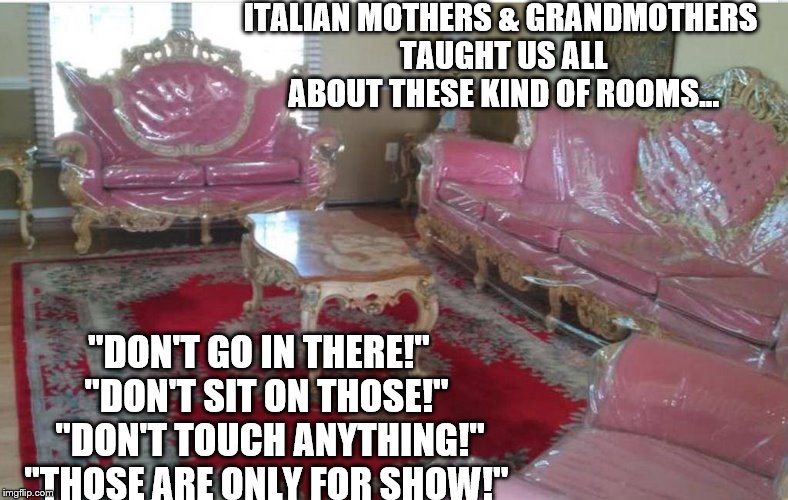 Italians Be Like | ITALIAN MOTHERS & GRANDMOTHERS TAUGHT US ALL ABOUT THESE KIND OF ROOMS... "DON'T GO IN THERE!" "DON'T SIT ON THOSE!"  "DON'T TOUCH ANYTHIN | image tagged in funny,nostalgia,grandma | made w/ Imgflip meme maker