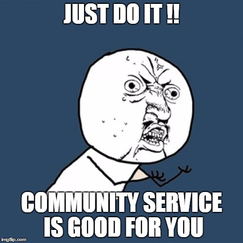 Y U No | JUST DO IT !! COMMUNITY SERVICE IS GOOD FOR YOU | image tagged in memes,y u no | made w/ Imgflip meme maker