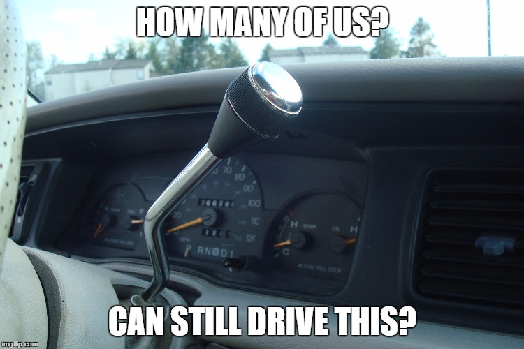 Manual Transmission:Gear Stick Column Shifter. | HOW MANY OF US? CAN STILL DRIVE THIS? | image tagged in manual transmission,gear stick,column shifter | made w/ Imgflip meme maker