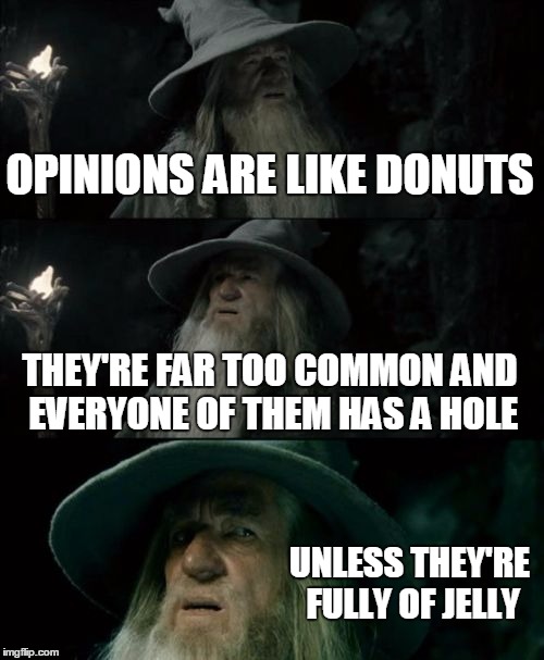 Confused Gandalf | OPINIONS ARE LIKE DONUTS THEY'RE FAR TOO COMMON AND EVERYONE OF THEM HAS A HOLE UNLESS THEY'RE FULLY OF JELLY | image tagged in memes,confused gandalf | made w/ Imgflip meme maker