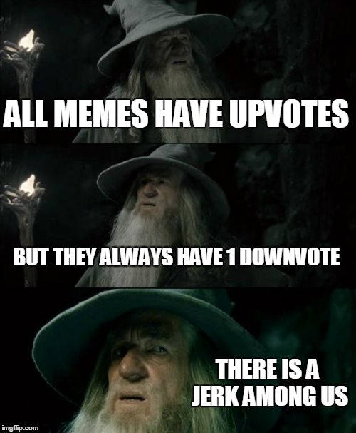 Confused Gandalf | ALL MEMES HAVE UPVOTES BUT THEY ALWAYS HAVE 1 DOWNVOTE THERE IS A JERK AMONG US | image tagged in memes,confused gandalf | made w/ Imgflip meme maker