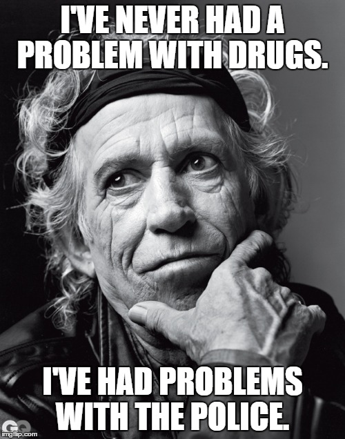 Keith Richards on Keith Richards | I'VE NEVER HAD A PROBLEM WITH DRUGS. I'VE HAD PROBLEMS WITH THE POLICE. | image tagged in keith richards confessions,rolling stones,memes | made w/ Imgflip meme maker