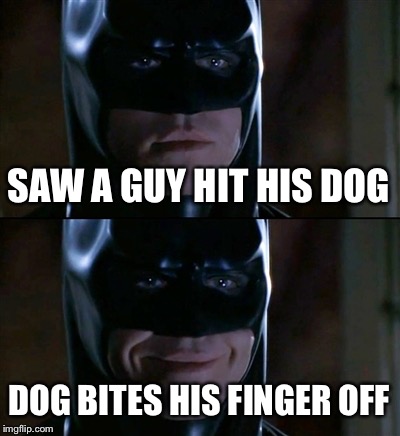Batman Smiles | SAW A GUY HIT HIS DOG DOG BITES HIS FINGER OFF | image tagged in memes,batman smiles | made w/ Imgflip meme maker