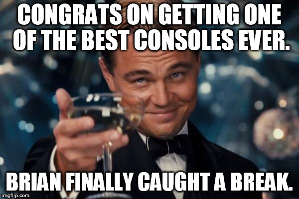 Leonardo Dicaprio Cheers Meme | CONGRATS ON GETTING ONE OF THE BEST CONSOLES EVER. BRIAN FINALLY CAUGHT A BREAK. | image tagged in memes,leonardo dicaprio cheers | made w/ Imgflip meme maker