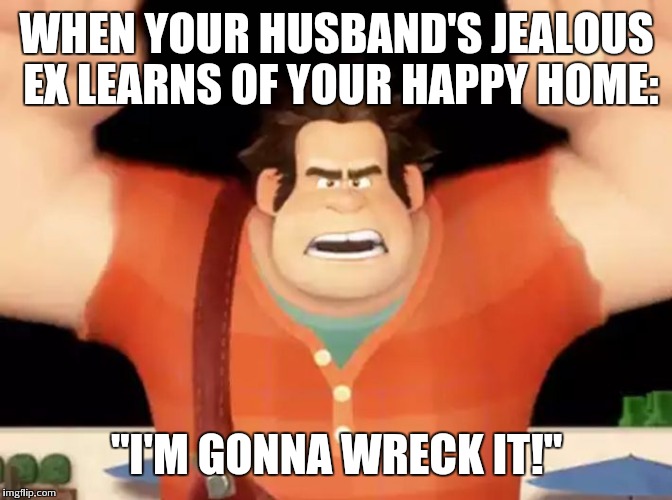 WHEN YOUR HUSBAND'S JEALOUS EX LEARNS OF YOUR HAPPY HOME: "I'M GONNA WRECK IT!" | image tagged in wreck-it ralph | made w/ Imgflip meme maker