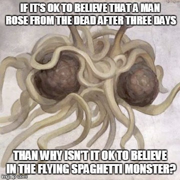 He boiled for our sins | IF IT'S OK TO BELIEVE THAT A MAN ROSE FROM THE DEAD AFTER THREE DAYS THAN WHY ISN'T IT OK TO BELIEVE IN THE FLYING SPAGHETTI MONSTER? | image tagged in flying spaghetti monster | made w/ Imgflip meme maker