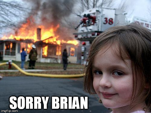 Disaster Girl Meme | SORRY BRIAN | image tagged in memes,disaster girl | made w/ Imgflip meme maker