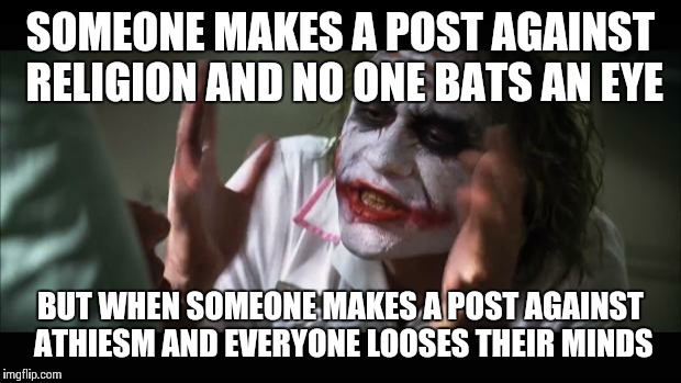 And everybody loses their minds | SOMEONE MAKES A POST AGAINST RELIGION AND NO ONE BATS AN EYE BUT WHEN SOMEONE MAKES A POST AGAINST ATHIESM AND EVERYONE LOOSES THEIR MINDS | image tagged in memes,and everybody loses their minds,so true | made w/ Imgflip meme maker