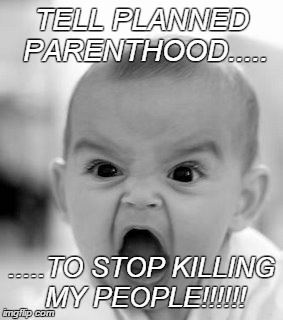 Angry Baby | TELL PLANNED PARENTHOOD..... .....TO STOP KILLING MY PEOPLE!!!!!! | image tagged in memes,angry baby | made w/ Imgflip meme maker
