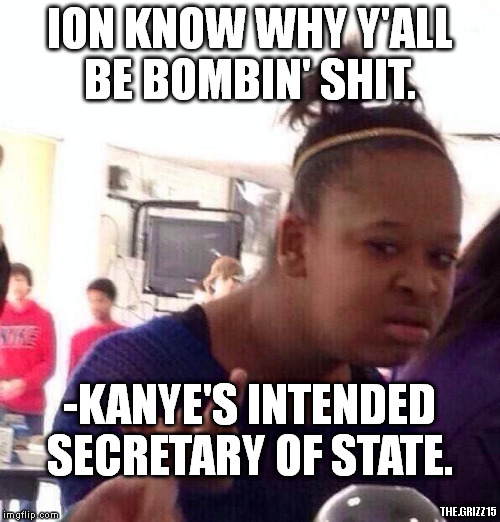 Black Girl Wat Meme | ION KNOW WHY Y'ALL BE BOMBIN' SHIT. -KANYE'S INTENDED SECRETARY OF STATE. THE.GRIZZ15 | image tagged in memes,black girl wat | made w/ Imgflip meme maker